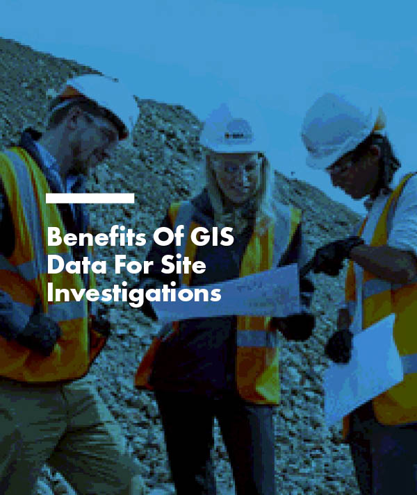 Benefits Of GIS Data For Site Investigations